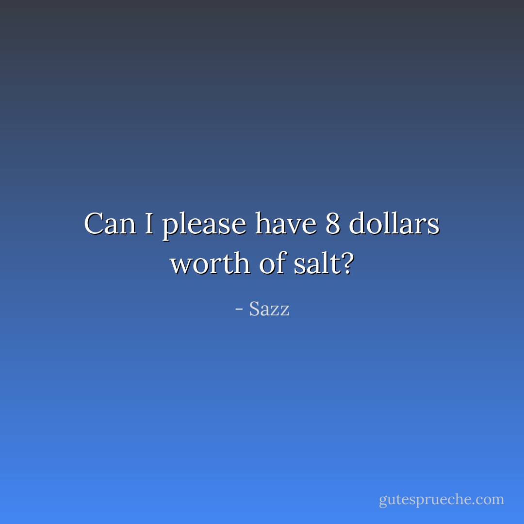 Can I please have 8 dollars worth of salt? - Sazz