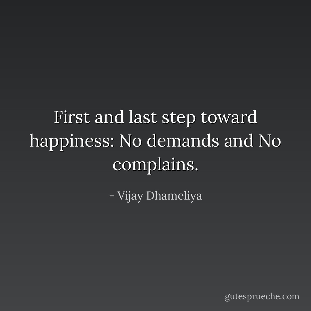 First and last step toward happiness: No demands and No complains. - Vijay Dhameliya
