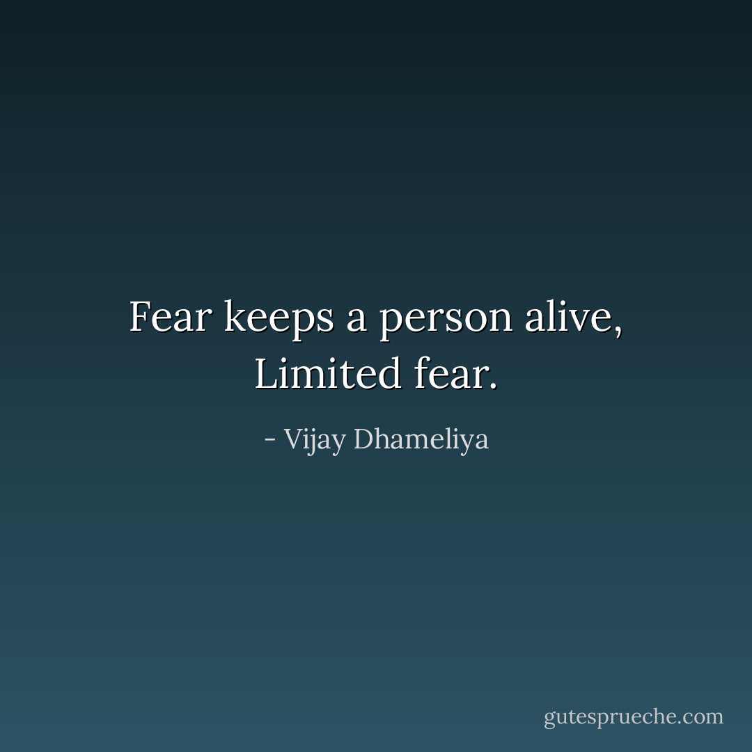 Fear keeps a person alive, Limited fear. - Vijay Dhameliya