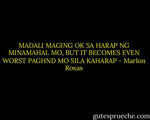MADALI MAGING OK SA HARAP NG MINAMAHAL MO, BUT IT BECOMES EVEN WORST PAGHND MO SILA KAHARAP - Marlon Roxas