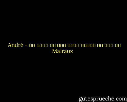 كل ألم لا يساعد أحدا ألم لا معنى له - André Malraux