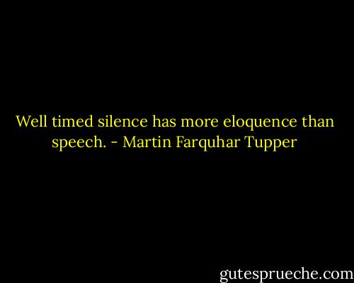 Well timed silence has more eloquence than speech. - Martin Farquhar Tupper