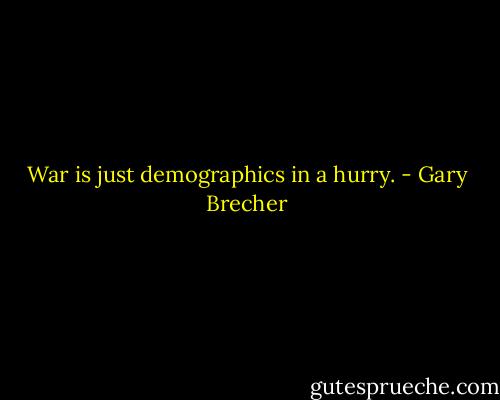 War is just demographics in a hurry. - Gary Brecher