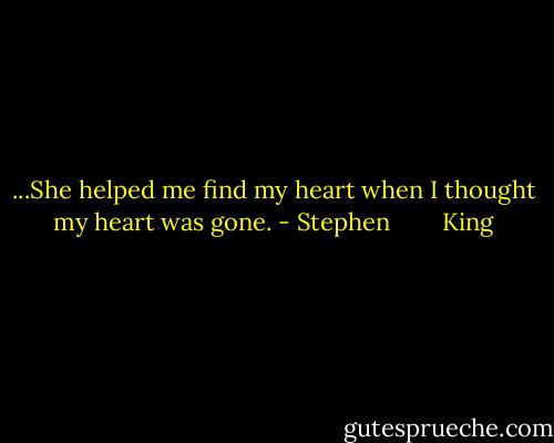 ...She helped me find my heart when I thought my heart was gone. - Stephen        King