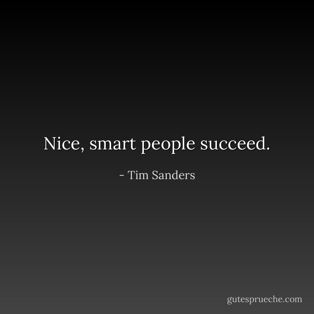 Nice, smart people succeed. - Tim Sanders