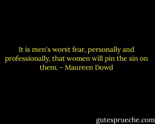 It is men's worst fear, personally and professionally, that women will pin the sin on them. - Maureen Dowd