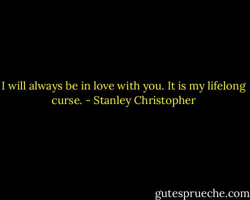 I will always be in love with you. It is my lifelong curse. - Stanley Christopher