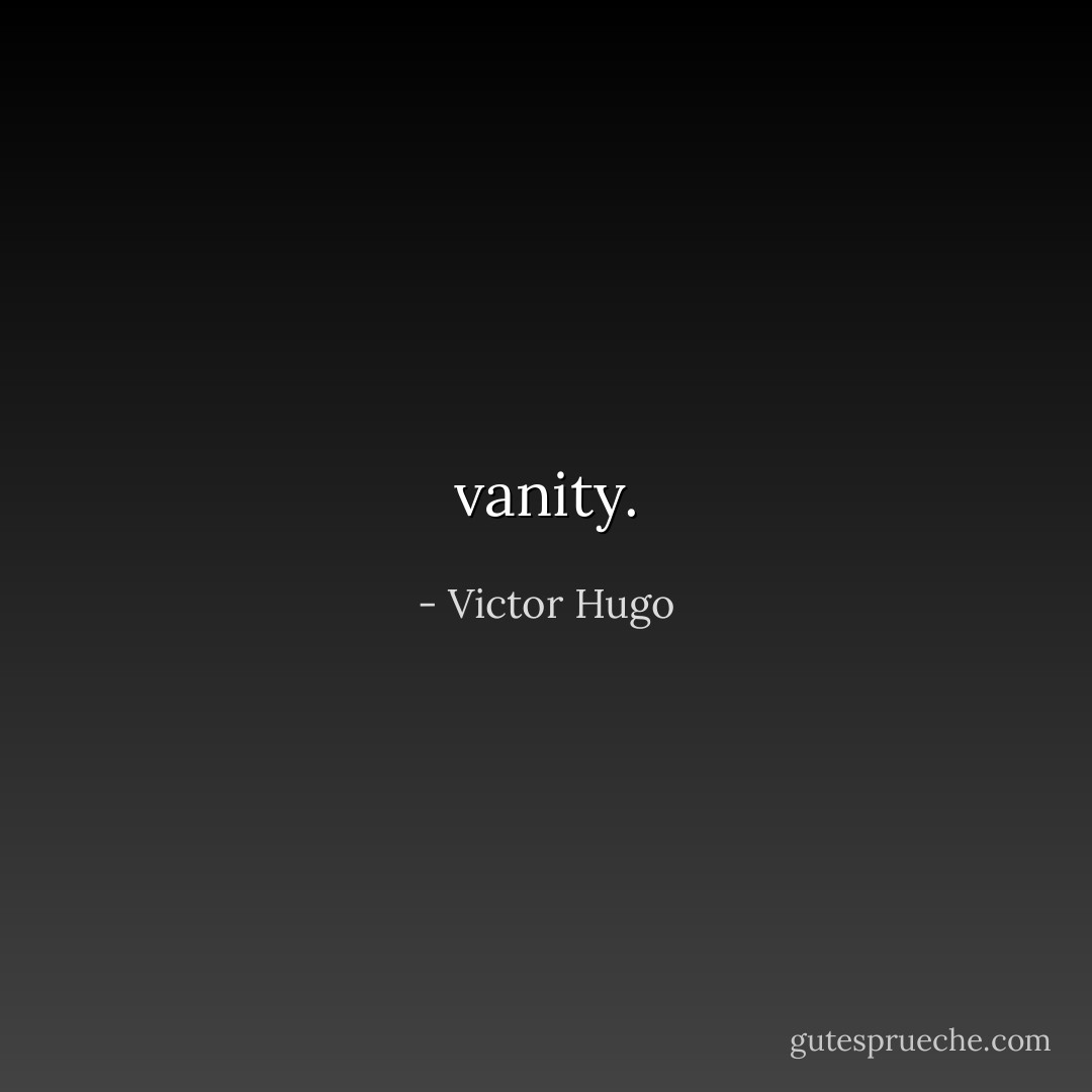 vanity. - Victor Hugo