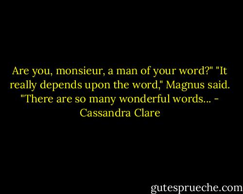 Are you, monsieur, a man of your word?"<br />"It really depends upon the word," Magnus said. "There are so many wonderful words... - Cassandra Clare