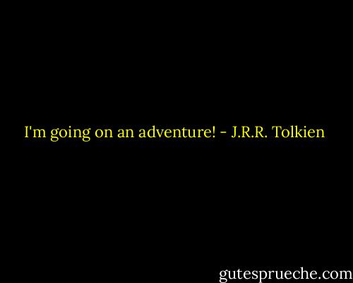I'm going on an adventure! - J.R.R. Tolkien