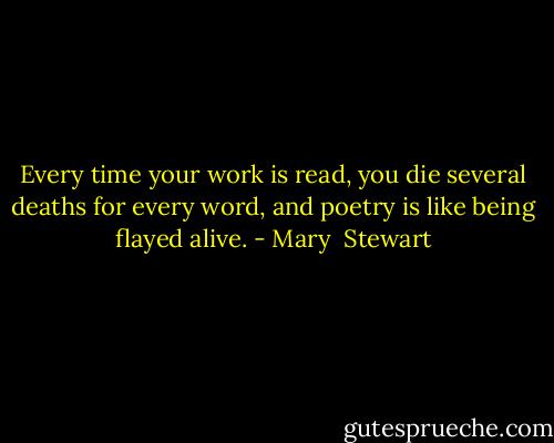 Every time your work is read, you die several deaths for every word, and poetry is like being flayed alive. - Mary  Stewart