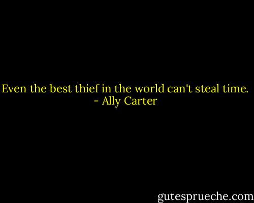 Even the best thief in the world can't steal time. - Ally Carter