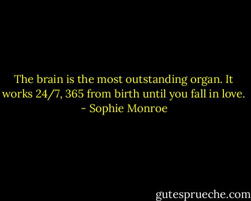 The brain is the most outstanding organ. It works 24/7, 365 from birth until you fall in love. - Sophie Monroe