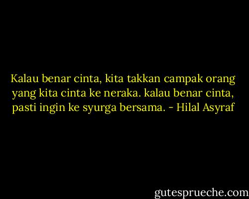 Kalau benar cinta, kita takkan campak orang yang kita cinta ke neraka.<br />kalau benar cinta, pasti ingin ke syurga bersama. - Hilal Asyraf