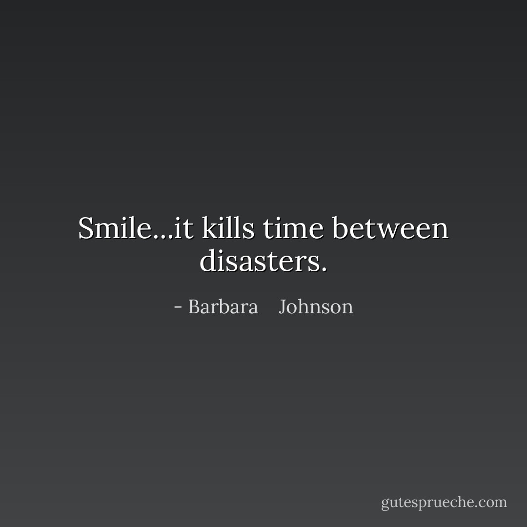 Smile...it kills time between disasters. - Barbara    Johnson