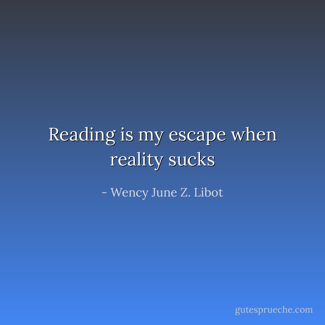 Reading is my escape when reality sucks - Wency June Z. Libot
