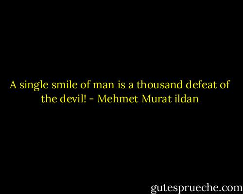 A single smile of man is a thousand defeat of the devil! - Mehmet Murat ildan