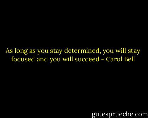 As long as you stay determined, you will stay focused and you will succeed - Carol Bell