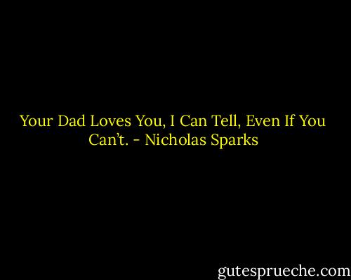 Your Dad Loves You, I Can Tell, Even If You Can’t. - Nicholas Sparks