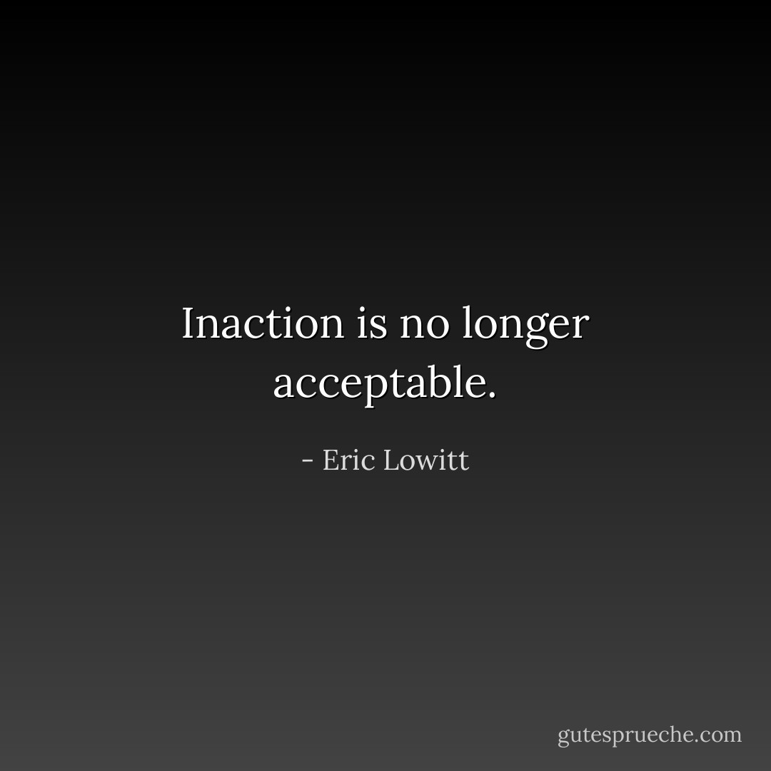 Inaction is no longer acceptable. - Eric Lowitt