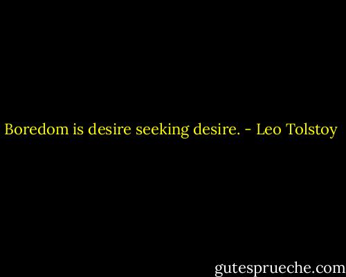 Boredom is desire seeking desire. - Leo Tolstoy