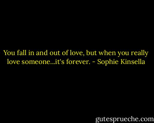 You fall in and out of love, but when you really love someone...it's forever. - Sophie Kinsella