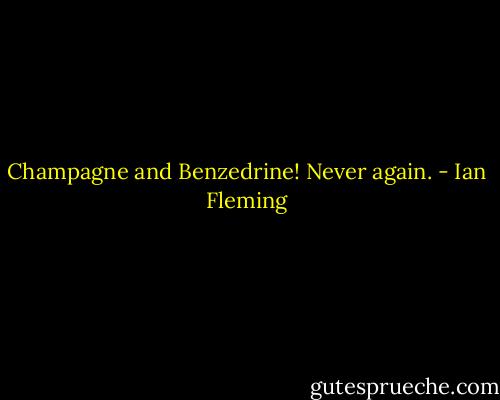 Champagne and Benzedrine! Never again. - Ian Fleming
