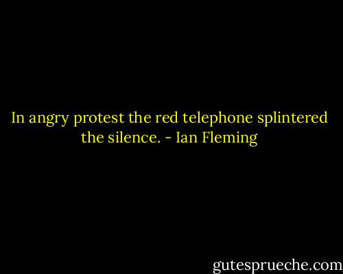 In angry protest the red telephone splintered the silence. - Ian Fleming