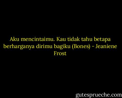 Aku mencintaimu. Kau tidak tahu betapa berharganya dirimu bagiku (Bones) - Jeaniene Frost