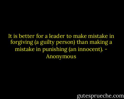 It is better for a leader to make mistake in forgiving (a guilty person) than making a mistake in punishing (an innocent). - Anonymous