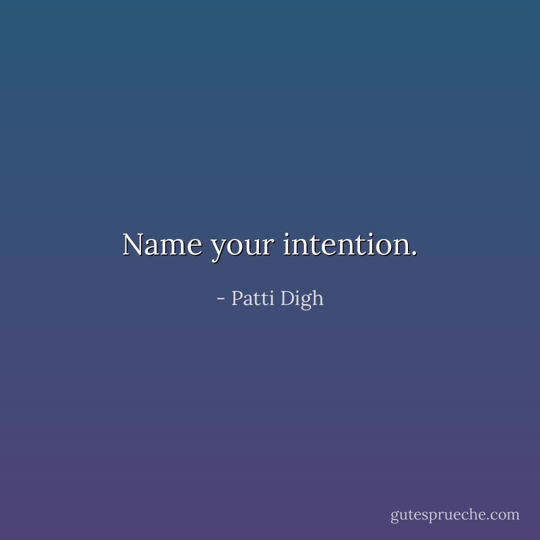 Name your intention. - Patti Digh