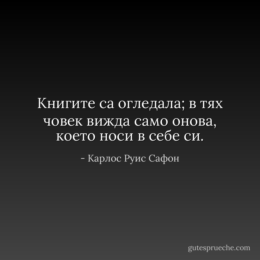 Книгите са огледала; в тях човек вижда само онова, което носи в себе си. - Карлос Руис Сафон