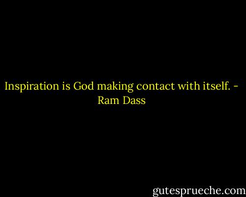Inspiration is God making contact with itself. - Ram Dass