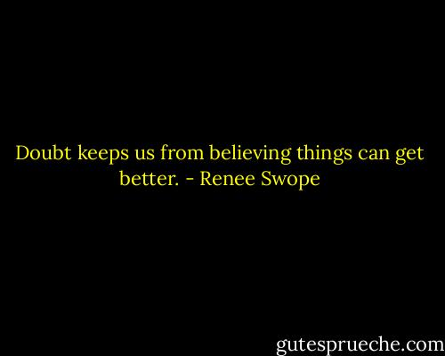 Doubt keeps us from believing things can get better. - Renee Swope