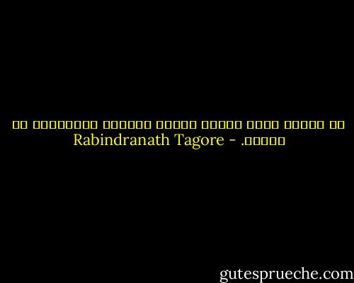 لا يمكنك عبور البحر بمجرد الوقوف والتحديق في الماء. - Rabindranath Tagore