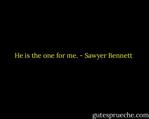 He is the one for me. - Sawyer Bennett
