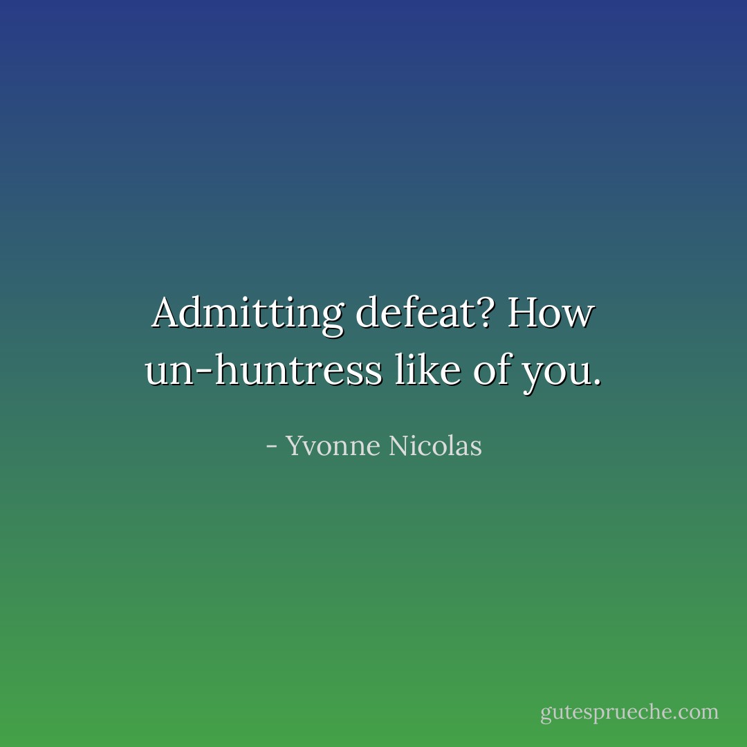 Admitting defeat? How un-huntress like of you. - Yvonne Nicolas