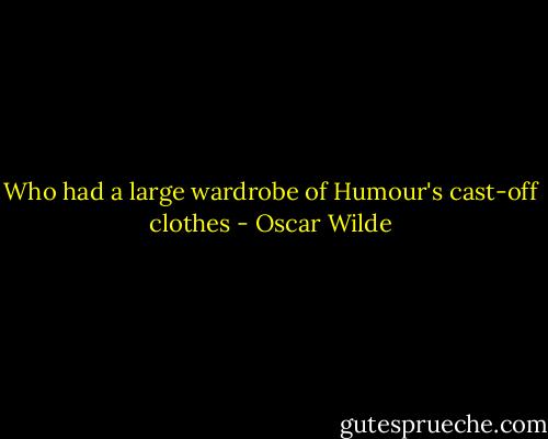 Who had a large wardrobe of Humour's cast-off clothes - Oscar Wilde