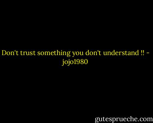 Don't trust something you don't understand !! - jojo1980
