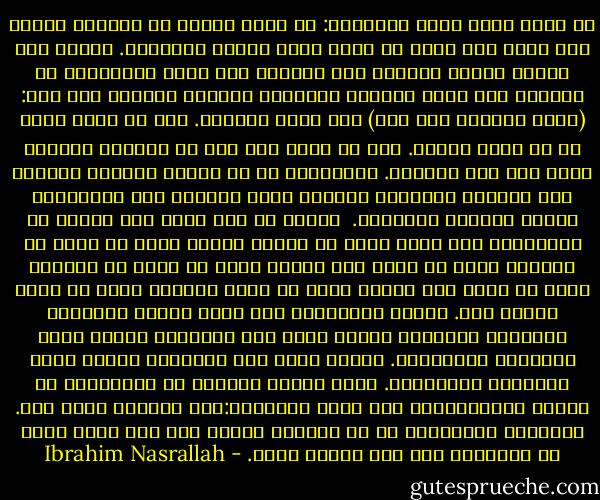 إن أسوأ فكرة خطرت للإنسان: أن يكون بطلاً في الحرب، وهناك ألف مكان آخر يمكن إن يكون فيها بطلاً حقيقياً. ولكنّ هذه الحرب فُرضت علينا، ولم نخُضها لكي مصبح أبطالاً، بل خضناها لكي نكون بشراً، كرَّمهم سبحانه ونعالى حين قال: (ولقد كرّمنا بني آدم) صدق الله العظيم. نحن لا نريد أكثر من أن نكون بشراً. أما ما أحلم به، فهو أن تكونوا أبطالا كلكم بعد هذا الحصار. فالبطولة في أن تبنوا بلادكم بأمان، وأن تزرعوا أشجاركم بأمان، وألا تخافوا على أطفالكم، لأنهم محاطون بالأمان. <br />سيصبح كل رجل بطلا حين يتجول في الطرقات، كما شاء، دونن أن يعترض طريقه أحد، أو ينال من كرامته أحد، أو يسرق قوت عياله أحد، أو ينال من كرامته أحد، أو يسرق قوت عياله أحد، أو يعبث بحياته أحد، أو يقيد حريته أحد. وتكون البطولة، حين تسير امرأة بمفردها فيهابها الجميع، لأنها بطلة على جانبيها أطياف مئات البطلات والأبطال. لأنها بطلة على جانبيها أطياف مئات البطلات والأبطال. أريد شعباً كاملاً من الأبطال، لا شعباً منالخائفين بين هذين البحرين:بحر الجليل وبحر عكا. البطوله الحقيقية في أن تكونوا آمنين إلى ذلك الحد الذي لا تحتاجون فيه لأي بطولة أخرى. - Ibrahim Nasrallah