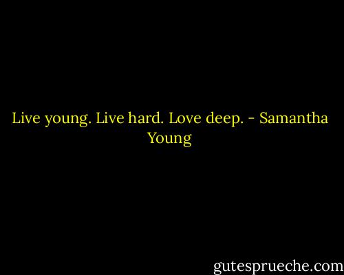 Live young. Live hard. Love deep. - Samantha Young