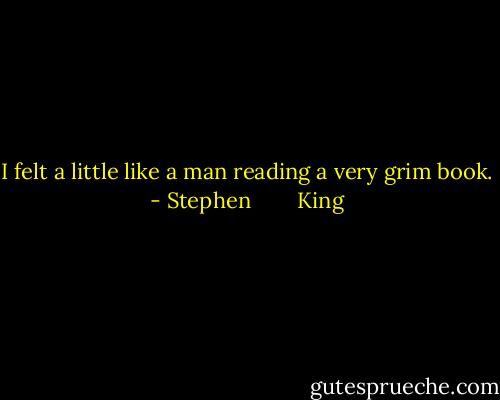 I felt a little like a man reading a very grim book. - Stephen        King