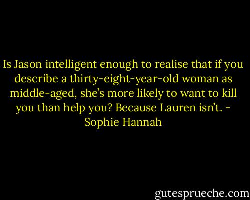 Is Jason intelligent enough to realise that if you describe a thirty-eight-year-old woman as middle-aged, she’s more likely to want to kill you than help you? Because Lauren isn’t. - Sophie Hannah