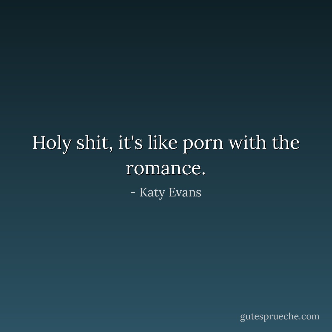 Holy shit, it's like porn with the romance. - Katy Evans