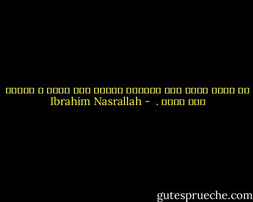 هي اليد<br />طيبة حين نُكسرُ<br />دافئة حين نبكي<br />و عاشقة حين نتعب .  - Ibrahim Nasrallah