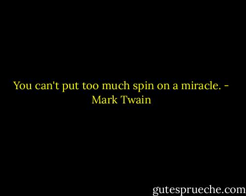 You can't put too much spin on a miracle. - Mark Twain