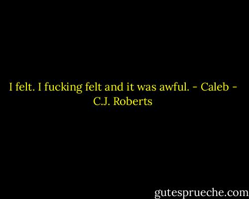 I felt. I fucking felt and it was awful. - Caleb - C.J. Roberts