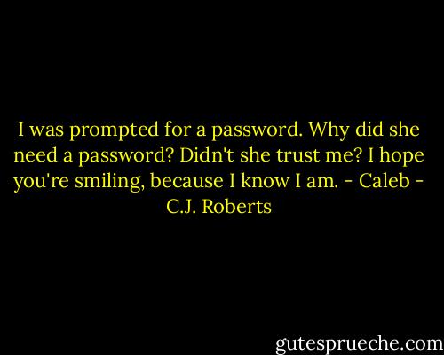 I was prompted for a password. Why did she need a password? Didn't she trust me? I hope you're smiling, because I know I am. - Caleb - C.J. Roberts