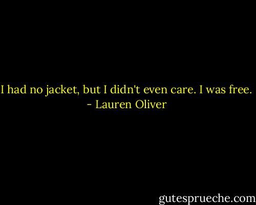 I had no jacket, but I didn't even care.<br />I was free. - Lauren Oliver