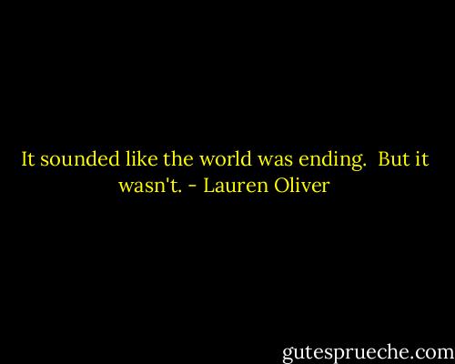 It sounded like the world was ending. <br />But it wasn't. - Lauren Oliver
